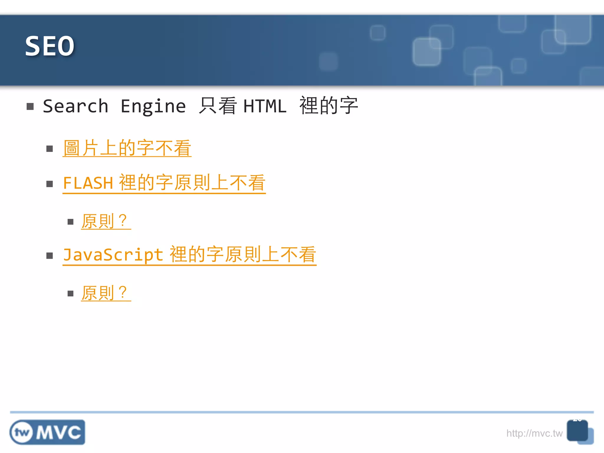 http://mvc.tw
■ Search	
  Engine	
  只看 HTML	
  裡的字!
■ 圖⽚片上的字不看	
  
■ FLASH 裡的字原則上不看	
  
■ 原則？	
  
■ JavaScript 裡的字原則上不看	
  
■ 原則？
SEO
20
 