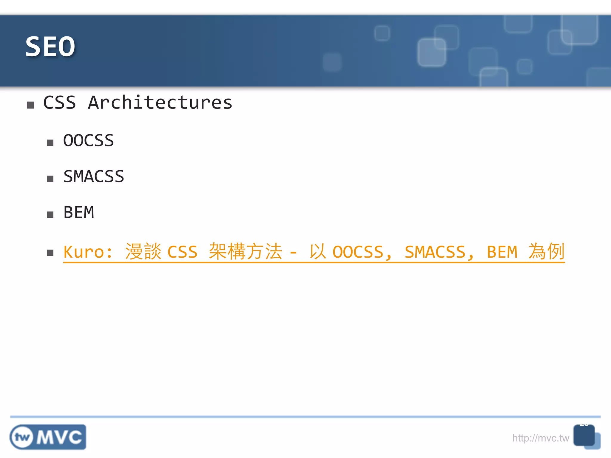 http://mvc.tw
■ CSS	
  Architectures	
  
■ OOCSS	
  
■ SMACSS	
  
■ BEM	
  
■ Kuro:	
  漫談 CSS	
  架構⽅方法 -­‐	
  以 OOCSS,	
  SMACSS,	
  BEM	
  為例
SEO
23
 