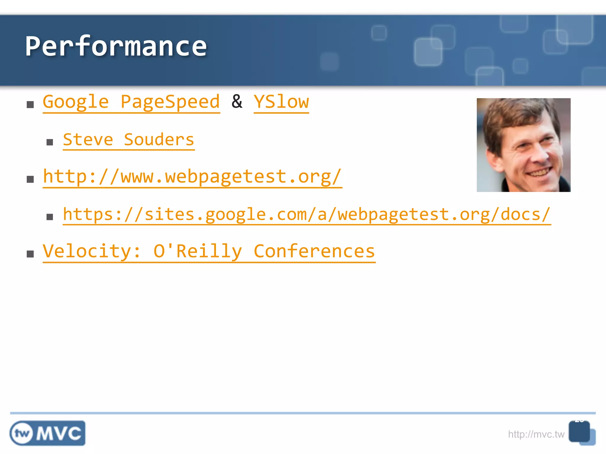 http://mvc.tw
■ Google	
  PageSpeed	
  &	
  YSlow	
  
■ Steve	
  Souders	
  
■ http://www.webpagetest.org/	
  
■ https://sites.google.com/a/webpagetest.org/docs/	
  
■ Velocity:	
  O'Reilly	
  Conferences
Performance
25
 