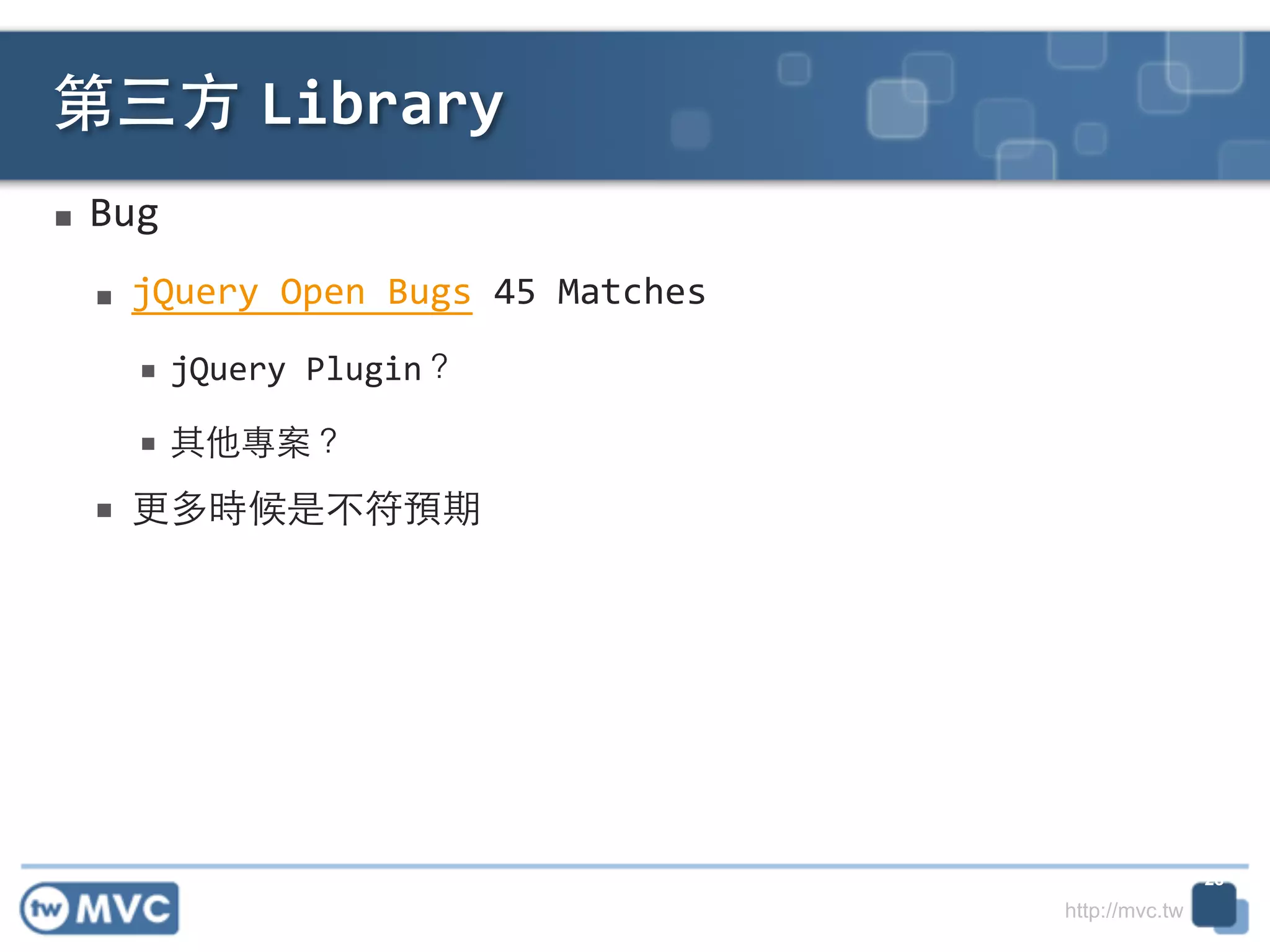 http://mvc.tw
■ Bug	
  
■ jQuery	
  Open	
  Bugs	
  45	
  Matches	
  
■ jQuery	
  Plugin？	
  
■ 其他專案？	
  
■ 更多時候是不符預期
第三⽅方 Library
28
 