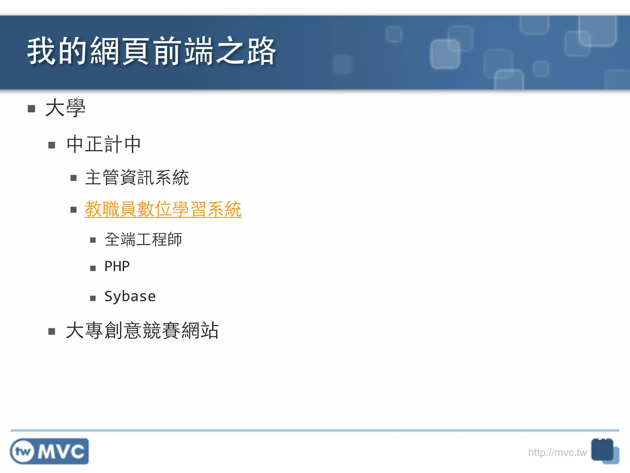 http://mvc.tw
■ ⼤大學	
  
■ 中正計中	
  
■ 主管資訊系統	
  
■ 教職員數位學習系統	
  
■ 全端⼯工程師	
  
■ PHP	
  
■ Sybase	
  
■ ⼤大專創意競賽網站
我的網⾴頁前端之路
34
 
