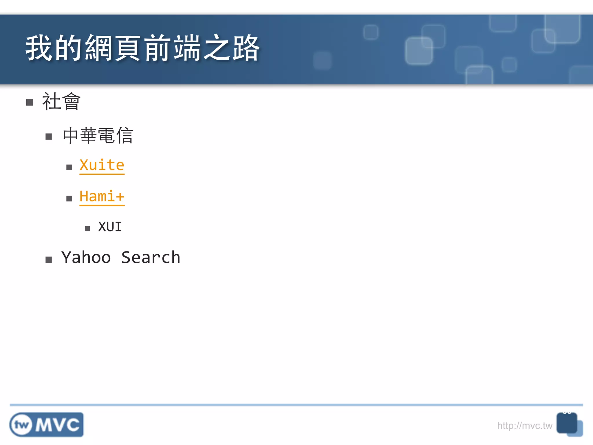 http://mvc.tw
■ 社會	
  
■ 中華電信	
  
■ Xuite	
  
■ Hami+	
  
■ XUI	
  
■ Yahoo	
  Search
我的網⾴頁前端之路
36
 