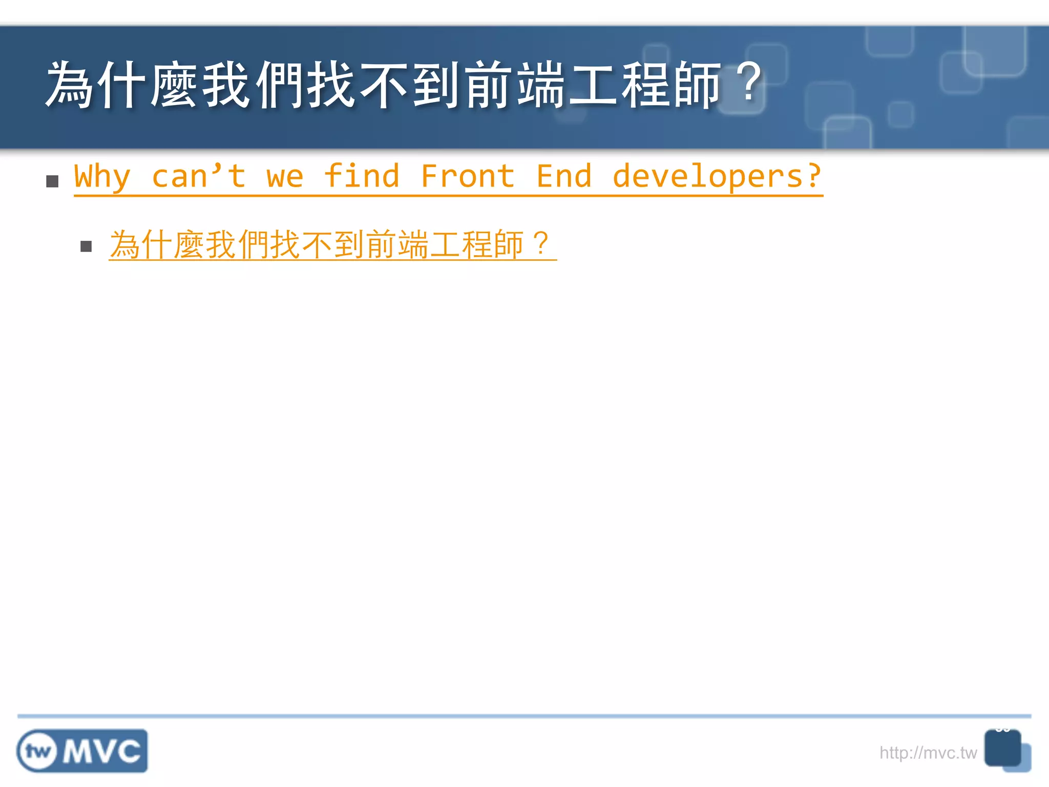 http://mvc.tw
■ Why	
  can’t	
  we	
  find	
  Front	
  End	
  developers?	
  
■ 為什麼我們找不到前端⼯工程師？
為什麼我們找不到前端⼯工程師？
39
 
