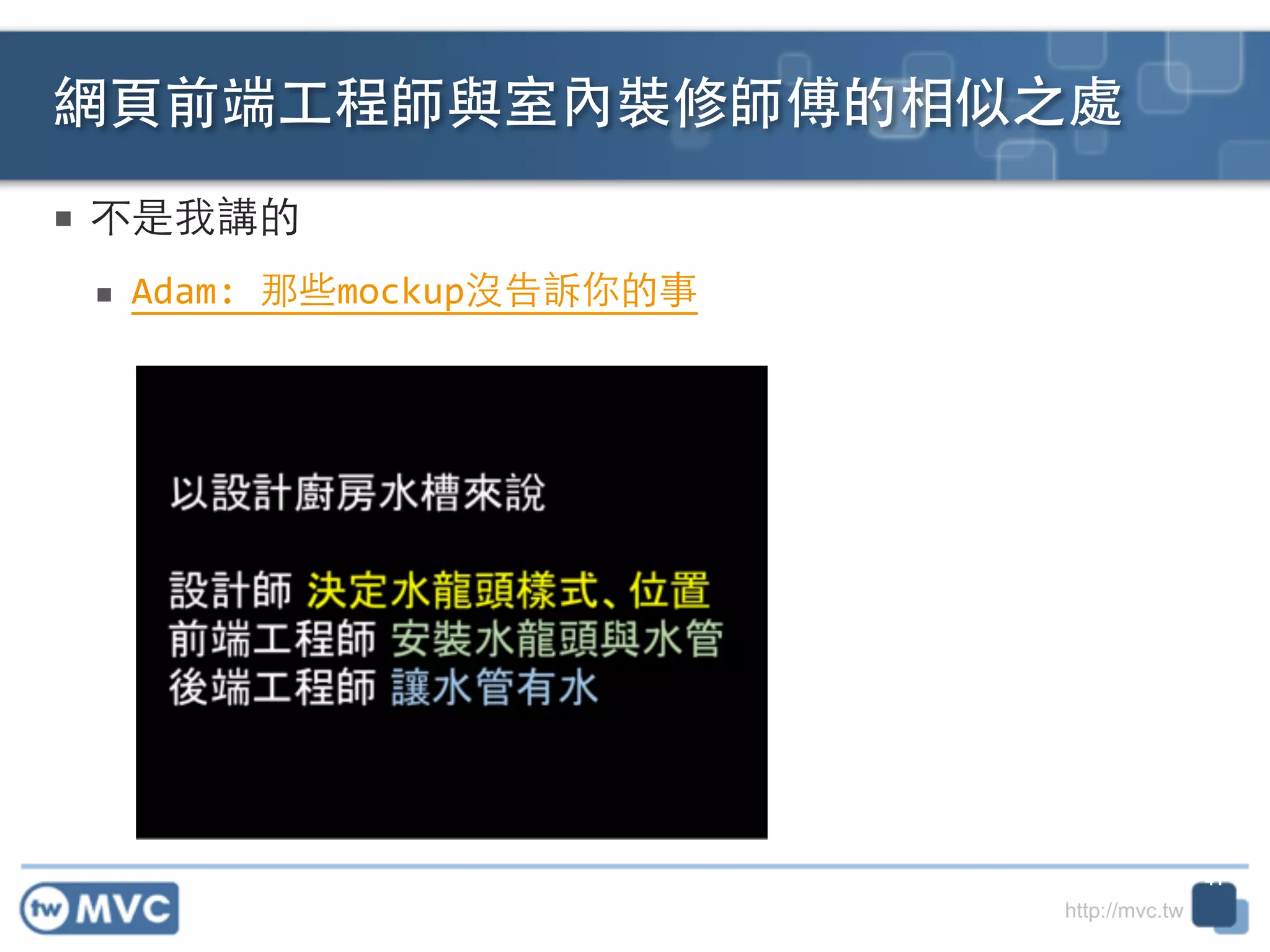 http://mvc.tw
■ 不是我講的	
  
■ Adam:	
  那些mockup沒告訴你的事
網⾴頁前端⼯工程師與室內裝修師傅的相似之處
41
 