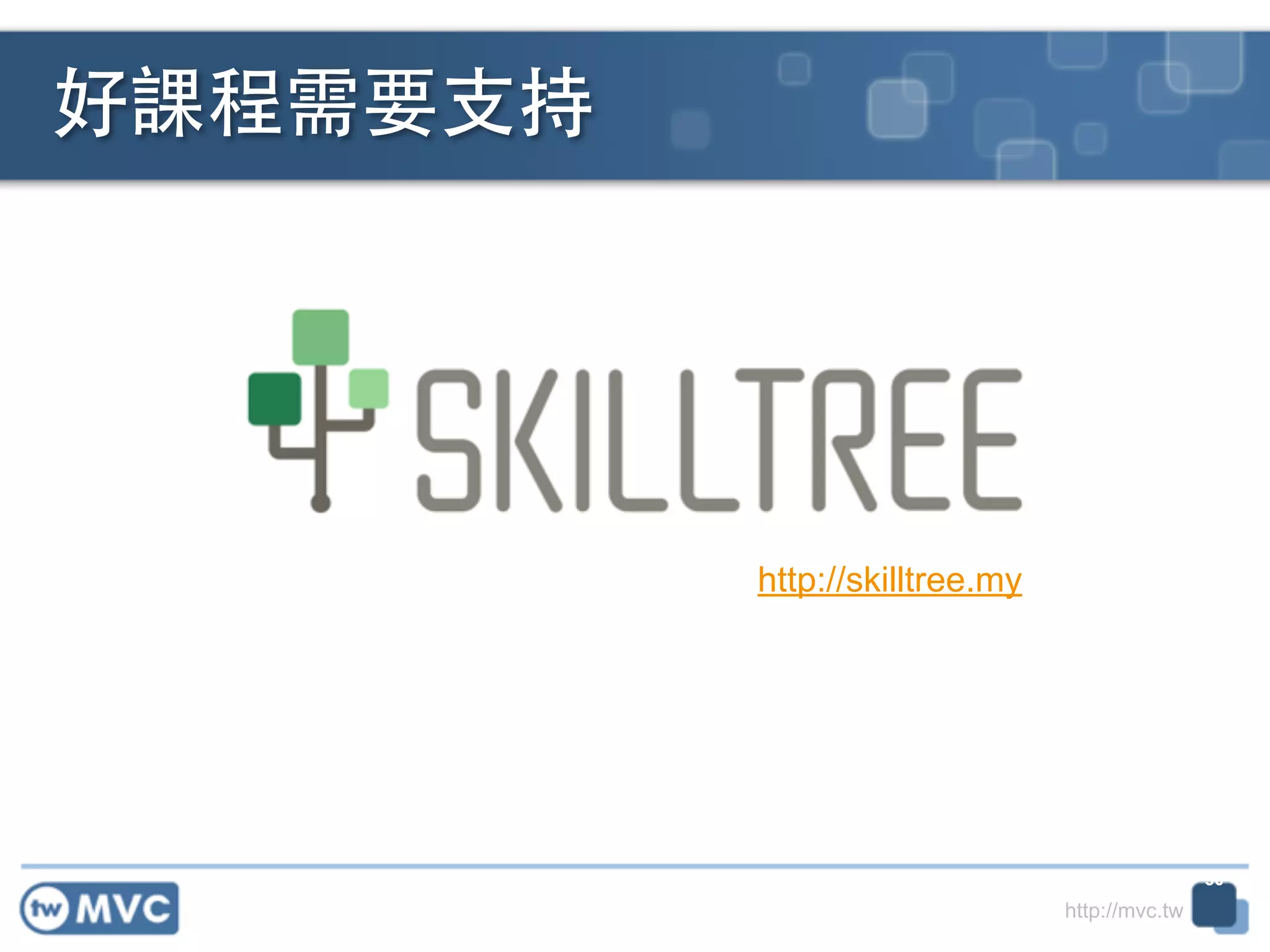http://mvc.tw
好課程需要⽀支持
50
http://skilltree.my
 