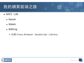 http://mvc.tw
 GAIS	
 ?Lab	
 ?
 Nopam	
 ?
 NUWeb	
 ?
 NUBlog	
 ?
 ?Խ Cross-?\Browser	
 ?JavaScript	
 ?Library
ҵľW?ǰ֮·
35
 