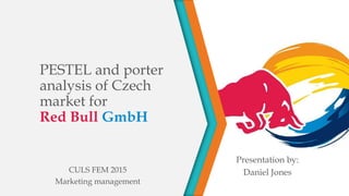 PESTEL and porter
analysis of Czech
market for
Red Bull GmbH
CULS FEM 2015
Marketing management
Presentation by:
Daniel Jones
 