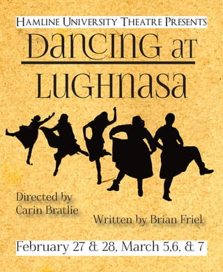 Dancing at
Lughnasa
Hamline University Theatre Presents
Directed by
Carin Bratlie
Written by Brian Friel
February 27 & 28, March 5,6, & 7
 