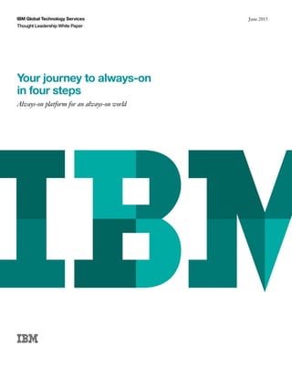 IBM Global Technology Services
Thought Leadership White Paper
June 2015
Your journey to always-on
in four steps
Always-on platform for an always-on world
 