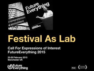Festival As Lab 
Call For Expressions of Interest 
FutureEverything 2015 
25-28 February 2015 
Manchester UK 
 