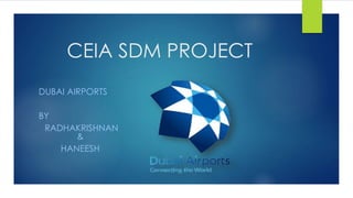 CEIA SDM PROJECT
DUBAI AIRPORTS
BY
RADHAKRISHNAN
&
HANEESH
 