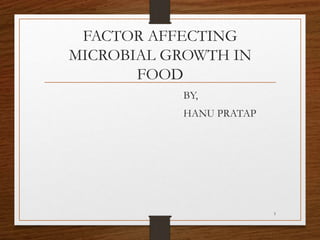 FACTOR AFFECTING
MICROBIAL GROWTH IN
FOOD
BY,
HANU PRATAP
1
 