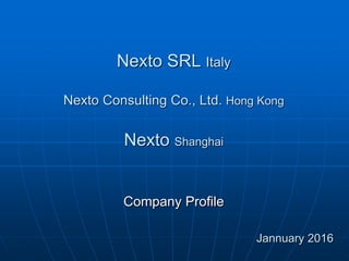Nexto SRL Italy
Nexto Consulting Co., Ltd. Hong Kong
Nexto Shanghai
Company Profile
Jannuary 2016
 