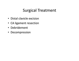 Surgical Treatment
• Distal clavicle excision
• CA ligament resection
• Debridement
• Decompression
 