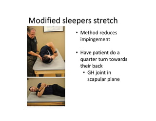 Modified sleepers stretch
• Method reduces
impingement
• Have patient do a
quarter turn towards
their back
• GH joint in
scapular plane
 