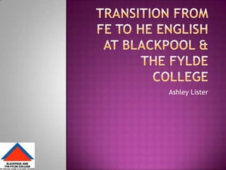 Transition from FE to HE English at Blackpool & The Fylde College Ashley Lister 