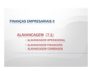 FINANÇAS EMPRESARIAIS II
ALAVANCAGEM (7.1)ALAVANCAGEM (7.1)
- ALAVANCAGEM OPERACIONAL
- ALAVANCAGEM FINANCEIRA
- ALAVANCAGEM COMBINADA
 