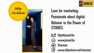Love for marketing.
Passionate about digital.
Believer in the Power of
STORIES.
filip@joined.be
www.joined.be
Xtension
www...