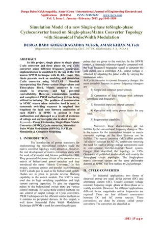Durga Babu Kokkeragadda, Amar Kiran / International Journal of Engineering Research and
              Applications (IJERA)        ISSN: 2248-9622 www.ijera.com
                  Vol. 3, Issue 1, January -February 2013, pp.1041-1050


    Simulation Model of a new Single-phase toSingle-phase
Cycloconverter based on Single-phaseMatnx Converter Topology
           with Sinusoidal PulseWidth Modulation
   DURGA BABU KOKKERAGADDA M.Tech, AMAR KIRAN M.Tech
             (Department of Electrical Engineering, GIET, JNTUK, Rajahmundry, A .P, INDIA )


ABSTRACT
       In this project, single phase to single phase     pulses that are given to the switches. In the SPWM
Cyclo converter and three phase six step Cyclo           control, a sinusoidal reference signal is compared with
converter using different frequency conversions          the high frequency triangular signal to generate the
implementation is simplified by the use of the well      gate pulses and a controlled A.C. output voltage is
known SPWM technique with R, RL- Load. This              obtained by adjusting the pulse width by varying the
thesis presents work on modeling and simulation          modulation index.
Cyclo converter using MATLAB / Simulink                  As Cyclo converter is a power frequency changer, the
incorporating Sim Power system Single-phase and          most desirable features in power frequency changers
Three-phase Block. Matrix converter is very              are
simple in structure and has powerful                           1) Simple and compact power circuit;
controllability. However, commutation problem
                                                              2) Generation of load voltage with arbitrary
and complicated PWM method keep it from being
                                                            amplitude and frequency;
utilized in industry. The problem of commutation
in SPMC occurs when inductive load is used. A                  3) Sinusoidal input and output currents;
systematic switching sequence is required that
lengthens the dead time between conduction of                  4) Operation with unity power factor for any
each IGBT's in SPMC to protect it from                      load;
malfunction and damaged as a result of existence
of voltage and current spike due to short circuit.             5) Regeneration capability.
Keywords - Power Electronics, Single-Phase Matrix
Converter (SPMC), Cyclo converter, Sinusoidal                       Moreover, these characteristics are not
Pulse Width Modulation (SPWM), MATLab                    fulfilled by the conventional frequency changers. This
Simulation & Computer Modelling.                         is the reason for the tremendous interest in matrix
                                                         converter topology as the ideal features can be
I. INTRODUCTION                                          fulfilled. The matrix converter (MC) offers possible
          The introduction of power transistors for      "all silicon" solution for AC-AC conversion removing
implementing the bidirectional switches made the         the need for reactive energy storage components used
matrix converter topology more attractive. However,      in conventional rectifier-inverter based system.
the real development of matrix converters starts with    Gyugyi first described the topology in 1976.
the work of Venturini and Alesina published in 1980.     Obviously all published studies dealt with mainly the
They presented the power circuit of the converter as a   three-phase circuit topologies. The Single-phase
matrix of bidirectional power switches and they          matrix converter variant on the same philosophy
introduced the name “Matrix Converter.” In this          denoted as SPMC was first realised by Zuckerberger.
project, common emitter anti-parallel interconnected
IGBT‟s-diode pair is used as the bidirectional switch.   II. CYCLO CONVERTER
Diodes are in place to provide reverse blocking
                                                                   In Industrial applications, two forms of
capability to the switch module. The IGBT‟s were
                                                         electrical energy are used: direct current (DC) and
used due its high switching capabilities and high
                                                         alternating current (AC). Usually constant voltage
current carrying capacities. To give the triggering
                                                         constant frequency single -phase or three-phase ac is
pulses to the bidirectional switch there are various
                                                         readily available. However, for different applications,
control methods. By using these control methods we
                                                         different forms, magnitudes and/or frequencies are
can control of output voltage of Cyclo converters.
                                                         required. There are four different conversions
PWM Techniques are the efficient control methods as
                                                         between DC and AC power sources. These
it contains no peripheral devices. In this project, a
                                                         conversions are done by circuits called power
well know Sinusoidal Pulse Width Modulation
                                                         converters. The converters are classified as
Technique (SPWM) is used for controlling the gate



                                                                                              1041 | P a g e
 