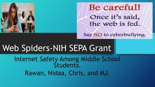 Web Spiders-NIH SEPA Grant
Internet Safety Among Middle School
Students.
Rawan, Nidaa, Chris, and MJ.
 