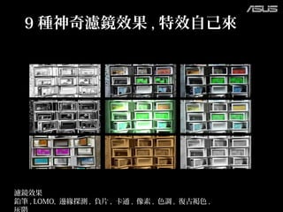 9 種神奇濾鏡效果 , 特效自己來
濾鏡效果
鉛筆 , LOMO, 邊緣探測 , 負片 , 卡通 , 像素 , 色調 , 復古褐色 ,
 