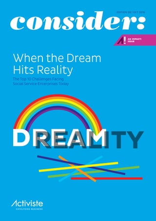 DREAMREALITY
consider:
EDITION 08 | OCT 2016
When the Dream
Hits Reality
The Top 10 Challenges Facing
Social Service Enterprises Today
AN IMPACT!
ISSUE
 