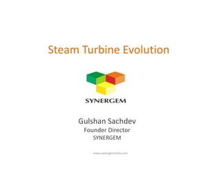 Steam Turbine Evolution
Gulshan Sachdev
Founder Director
SYNERGEM
www.synergemindia.com
 