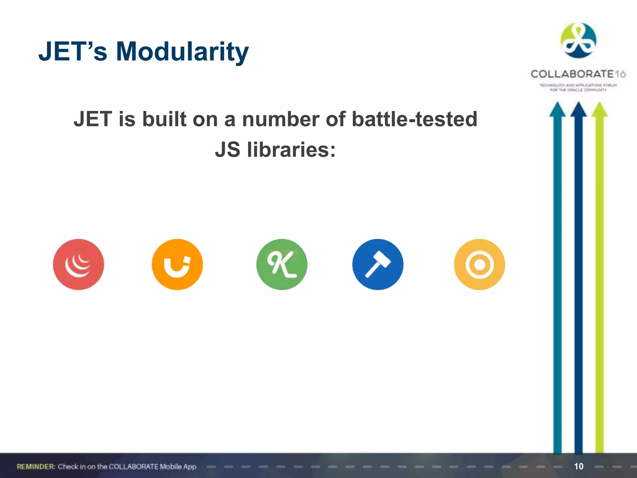 JET’s Modularity
JET is built on a number of battle-tested
JS libraries:
10
 