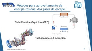 Métodos para aproveitamento da
energia residual dos gases de escape
6Fonte: (NOOR, PUTECH e RAJOO,2014)
Ciclo Rankine Orgânico (ORC)
Turbocompound Mecânico
Fonte: eng.usf.edu
 