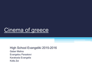 Cinema of greece
High School Evangeliki 2015-2016
Geber Melina
Evangelou Paraskevi
Karakosta Evangelia
Kolla Zoi
 