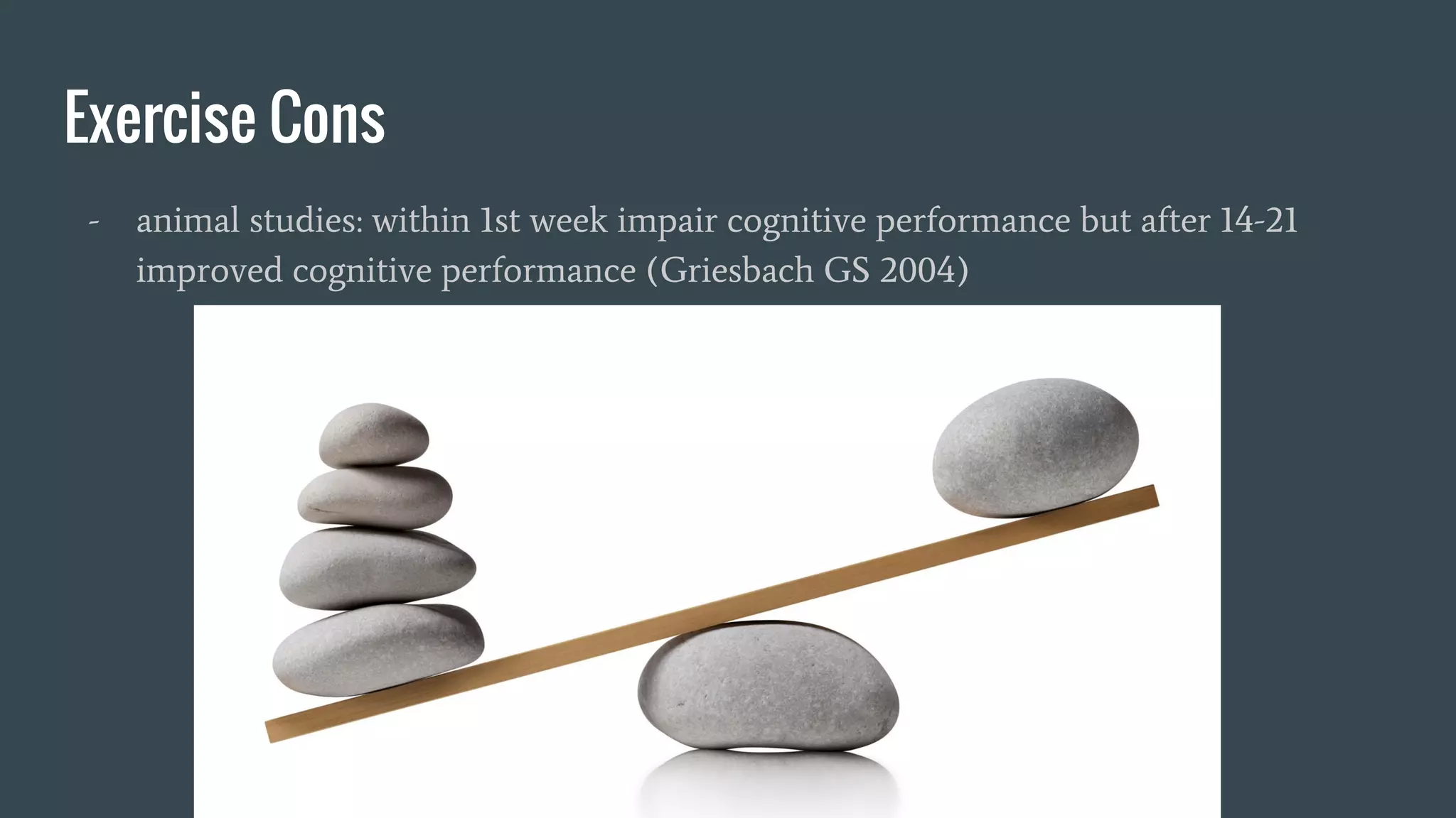Exercise Cons
- animal studies: within 1st week impair cognitive performance but after 14-21
improved cognitive performance (Griesbach GS 2004)
 