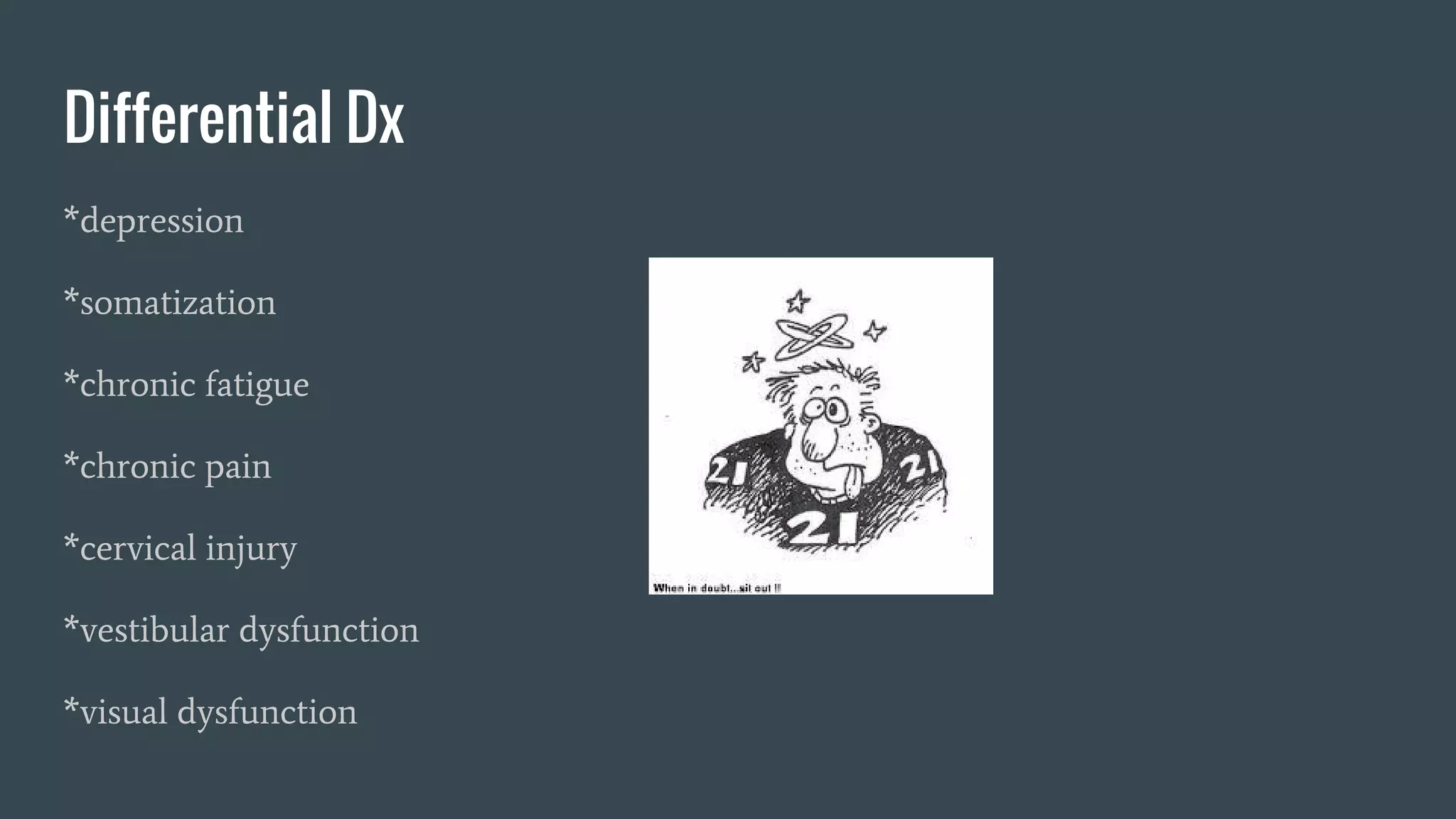 Differential Dx
*depression
*somatization
*chronic fatigue
*chronic pain
*cervical injury
*vestibular dysfunction
*visual dysfunction
 