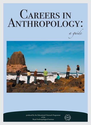 1
a guide
produced by the Educational Outreach Programme
of the
Royal Anthropological Institute
Careers in
Anthropology:
credit: Micheal Coombs
 