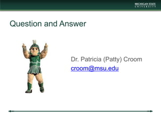 Question and Answer
Dr. Patricia (Patty) Croom
croom@msu.edu
 