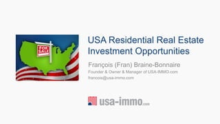 USA Residential Real Estate
Investment Opportunities
François (Fran) Braine-Bonnaire
Founder & Owner & Manager of USA-IMMO.com
francois@usa-immo.com
 