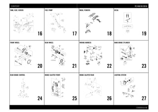 CHASSIS # 22
TANK, SEAT, COVERS
16
FUEL PUMP
17
MASK, FENDERS
18
DECAL
19
FRONT WHEEL
20
REAR WHEEL
21
WIRING HARNESS
22
HAND BRAKE CYLINDER
23
REAR BRAKE CONTROL
24
BRAKE CALIPER FRONT
25
BRAKE CALIPER REAR
26
LIGHTING SYSTEM
27
FFEE 445500 EEUU 22001166CONTENT
 