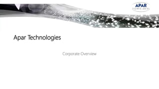 Apar Technologies
Corporate Overview
 