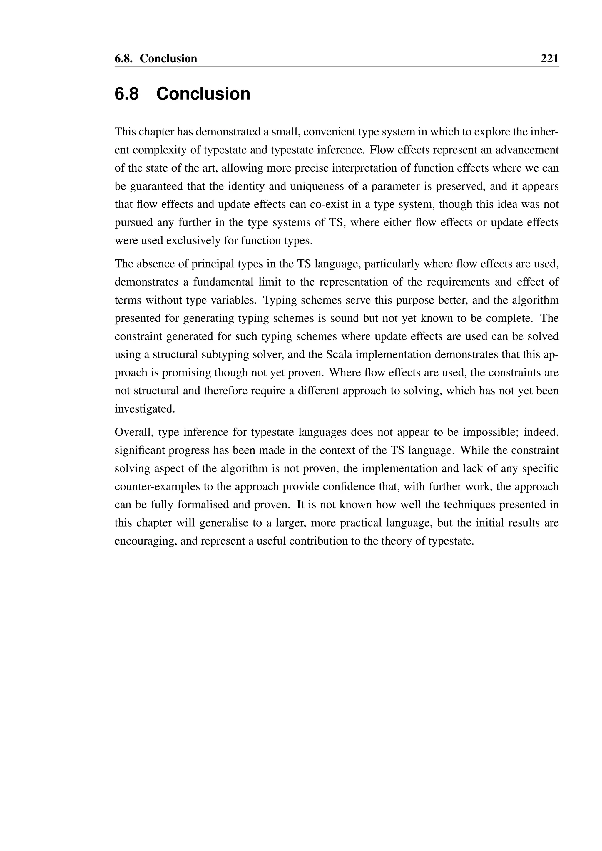 6.7. Implementation 219 
Figure 6.25: Example of type checking output in the TS implementation 
xi  Ti Ø t  U Ú xi  Vi 
The Ø and Ú symbols are used in place of P and R as they render more consistently in a 
terminal. Where the input context is unaltered in a typing of a term, the output context is 
rendered as no change to save printing redundant information. Where the type of a variable 
changes as part of a typing, the variable in each context is rendered in a different colour. 
A trace of generated constraint typings can also be represented, as shown in Figure 6.26. This 
output shows the constraint typing generated for the root term, and the constraint typings for 
each sub-term from which this is generated. The constraint set of these constraint typings 
can then be passed to the port of the Dalton solver to check a solution exists. 
 