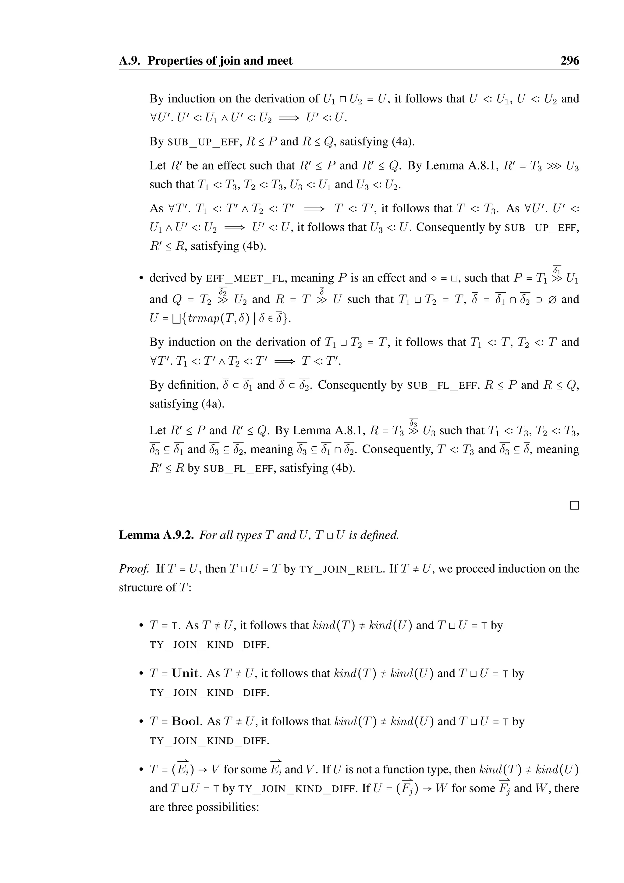 A.9. Properties of join and meet 294 
By REACH REFL, Sœc 
 R(1;2;Sœa 
;Sœb 
). By REACH ADJ, 
Sœc 
 R(1;2;S1;S2). By induction, œ  Tr(O@Sœc 
). By induction on the 
derivation of Tœa 
ATœ 
b = Tœ 
c , it follows that Tœ 
c  Tœa 
. Therefore by TR PREFIX, 
  Tr(O@Sc). 
* There does not exist any Tœ 
b or Sœb 
such that (Sb; m; Tœ 
b ;Sœb 
)  2. 
By TRANS MEET LEFT, (Sc; m; Tœa 
;Sœa 
)  . By definition, O@Sœa 
 
O1@Sœa 
as all transitions are copied verbatim by TRANS MEET COPY L, 
therefore œ  Tr(O@Sœa 
). By TR PREFIX,   Tr(O@Sc). 
As  is arbitrary within O1@Sa, it follows that Tr(O1@Sa) b Tr(O@Sc). By SUB OBJ, 
O@Sc  O1@Sa. Therefore, O@S  O1@S1. 
By very similar reasoning (involving TRANS MEET RIGHT where a transition for m 
does not exist in the relevant state in O1), O@S  O2@S2, satisfying (2a). 
Let Rœ  O1@S1 and Rœ  O2@S2. It follows that Rœ = O4@S4 for some O4 = 
(M4;4;4) and S4  4. It must be shown that Rœ  O@S. In order to do this, we 
shall prove the following sub-lemma: 
For all Sa  1, Sb  2 and Sc = L(S1;Lt(S2)) and Sd  4 such that O4@Sd  
O1@Sa, O4@Sd  O4@Sb and Sc  R(1;2;S1;S2), if   Tr(O@Sc) then   
Tr(O4@Sd). 
We shall prove this by induction on the length of the trace : 
– len() = 0, meaning  = . By TR EMPTY,   Tr(O4@Sd). 
– len() = n + 1, meaning  = (m; Tc):œ such that len(œ) = n, (Sc; m; Tœ 
c ;Sœc 
)   
c  Tc and œ  Tr(O@Sœc 
where Tœ 
). 
There are three possible derivations of (Sc; m; Tœ 
c ;Sœc 
)  : 
* by TRANS MEET LEFT, such that (Sa; m; Tœ 
c ;Sœc 
)  1 and there does not 
exist a Tb or Sœbsuch that (Sb; m; Tb;Sœb 
)  2. By definition, O@Sœc 
 O1@Sœc 
as all transitions are copied verbatim by TRANS MEET COPY L. There-fore 
œ  Tr(O1@Sœc 
). By TR PREFIX,   Tr(O1@Sa). As O4@Sd  
O1@Sa, by SUB OBJ,   Tr(O4@Sd). 
* by TRANS MEET RIGHT. By very similar reasoning to the 
TRANS MEET LEFT case,   Tr(O4@Sd). 
* by TRANS MEET MID, such that there exists types Ta and Tb and states 
Sœa 
and Sœb 
such that (Sa; m; Ta;Sœa 
)  1 and (Sb; m; Tb;Sœb 
)  2 where 
Ta A Tb = Tœ 
c and Sœc 
= L(Sœa 
;Lt(Sœb 
)). 
By REACH REFL, Sœc 
 R(1;2;Sœa 
;Sœb 
). 
By REACH ADJ, Sœc 
 R(1;2;S1;S2). 
 