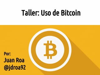 Taller: Uso de Bitcoin
Por:
Juan Roa
@jdroa92
 