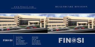 H E A L T H C A R E D I V I S I O N
Italy Head Office
Via Turati 7, 20121
Milano, Italy
Tel.: +39 02 29002785
Fax: +39 02 6595077
Email: healthcare@finasi.com
Website: www.finasi.com
UAE Head Office
PO Box: 118508
Dubai, UAE
Tel.: +971 4 2971777
Fax: +971 4 2971717
Email: finasi@finasi.ae
Website: www.finasi.ae
w w w . f i n a s i . c o m
More than 40 years of Healthcare activities in Europe, Africa, Middle East, Latin America and Asia
 
