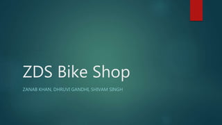 ZDS Bike Shop
ZANAB KHAN, DHRUVI GANDHI, SHIVAM SINGH
 