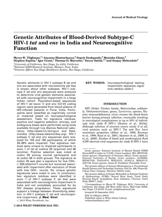 Journal of Medical Virology
Genetic Attributes of Blood-Derived Subtype-C
HIV-1 tat and env in India and Neurocognitive
Function
Myres W. Tilghman,1
* Jayanta Bhattacharya,2
Suprit Deshpande,2
Manisha Ghate,2
Stephen Espitia,1
Igor Grant,1
Thomas D. Marcotte,1
Davey Smith,1,3
and Sanjay Mehendale2
1
University of California, San Diego, La Jolla, California
2
National AIDS Research Institute, Bhosari, Pune, India
3
Veterans Affairs San Diego Healthcare System, San Diego, California
Genetic elements in HIV-1 subtype B tat and
env are associated with neurotoxicity yet less
is known about other subtypes. HIV-1 sub-
type C tat and env sequences were analyzed
to determine viral genetic elements associat-
ed with neurocognitive impairment in a large
Indian cohort. Population-based sequences
of HIV-1 tat (exon 1) and env (C2-V3 coding
region) were generated from blood plasma of
HIV-infected patients in Pune, India. Partic-
ipants were classiﬁed as cognitively normal
or impaired based on neuropsychological
assessment. Tests for signature residues,
positive and negative selection, entropy, and
ambiguous bases were performed using tools
available through Los Alamos National Labo-
ratory (http://www.hiv.lanl.gov) and Data-
monkey (http://www.datamonkey.org). HIV-1
subtype C tat and env sequences were ana-
lyzed for 155 and 160 participants, of which
34–36% were impaired. Two signature resi-
dues were unique to impaired participants in
exon 1 of tat at codons 29 (arginine) and 68
(proline). Positive selection was noted at
codon 29 among normal participants and
at codon 68 in both groups. The signature at
codon 29 was also a signature for low CD4þ
(<200 cells/mm3
) counts but remained associ-
ated with impairment after exclusion of those
with low CD4þ counts. No unique genetic
signatures were noted in env. In conclusion,
two signature residues were identiﬁed in
exon 1 of HIV-1 subtype C tat that were
associated with neurocognitive impairment in
India and not completely accounted for by
HIV disease progression. These signatures
support a linkage between diversifying selec-
tion in HIV-1 subtype C tat and neurocogni-
tive impairment. J. Med. Virol.
# 2013 Wiley Periodicals, Inc.
KEY WORDS: neuropsychological testing;
impairment; sequence; signa-
ture; residue; clade C
INTRODUCTION
HIV (Order, Virales; family, Retroviridae; subfami-
ly, Orthoretrovirinae; genus, Lentivirus; species, Hu-
man immunodeﬁciency virus) crosses the blood–brain
barrier during primary infection, eventually resulting
in neurological complications in up to 50% of individ-
uals with clade B HIV-1 [Heaton et al., 2010a].
Although infection of neurons occurs rarely if at all,
viral proteins such as HIV-1 Tat and Env have
neurotoxic properties [Albini et al., 1998; Kruman
et al., 1998; Kaul et al., 2001; Aksenov et al., 2009; Li
et al., 2009]. Studies of blood and cerebrospinal ﬂuid
(CSF)-derived viral sequences for clade B HIV-1 have
Grant sponsor: National Institute of Mental Health NIMH
NeuroAIDS in India (to T.D.M.); Grant numbers: R01; MH78748.;
Grant sponsor: Department of Veterans Affairs; Grant sponsor:
National Institutes of Health; Grant numbers: AI100665;
MH097520; DA034978; MH83552; AI36214; MH62512;
AI47745.; Grant sponsor: James B. Pendleton Charitable Trust
The present address of Jayanta Bhattacharya is Translational
Health Science and Technology Institute, Plot No. 496, Phase-III,
Udyog Vihar, Gurgaon, Haryana 122016, India
The present address of Sanjay Mehendale is National Institute
of Epidemiology (ICMR), Second Main Road, Tamil Nadu
Housing Board, Ayapakkam, Near Ambattur, Chennai, Tamil
Nadu 600077, India
Ã
Correspondence to: Myres W. Tilghman, M.D., University of
California, San Diego, 200 West Arbor Drive, Mail Code #8208,
San Diego, CA 92103. E-mail: mtilghman@ucsd.edu
Accepted 20 September 2013
DOI 10.1002/jmv.23816
Published online in Wiley Online Library
(wileyonlinelibrary.com).
C 2013 WILEY PERIODICALS, INC.
 