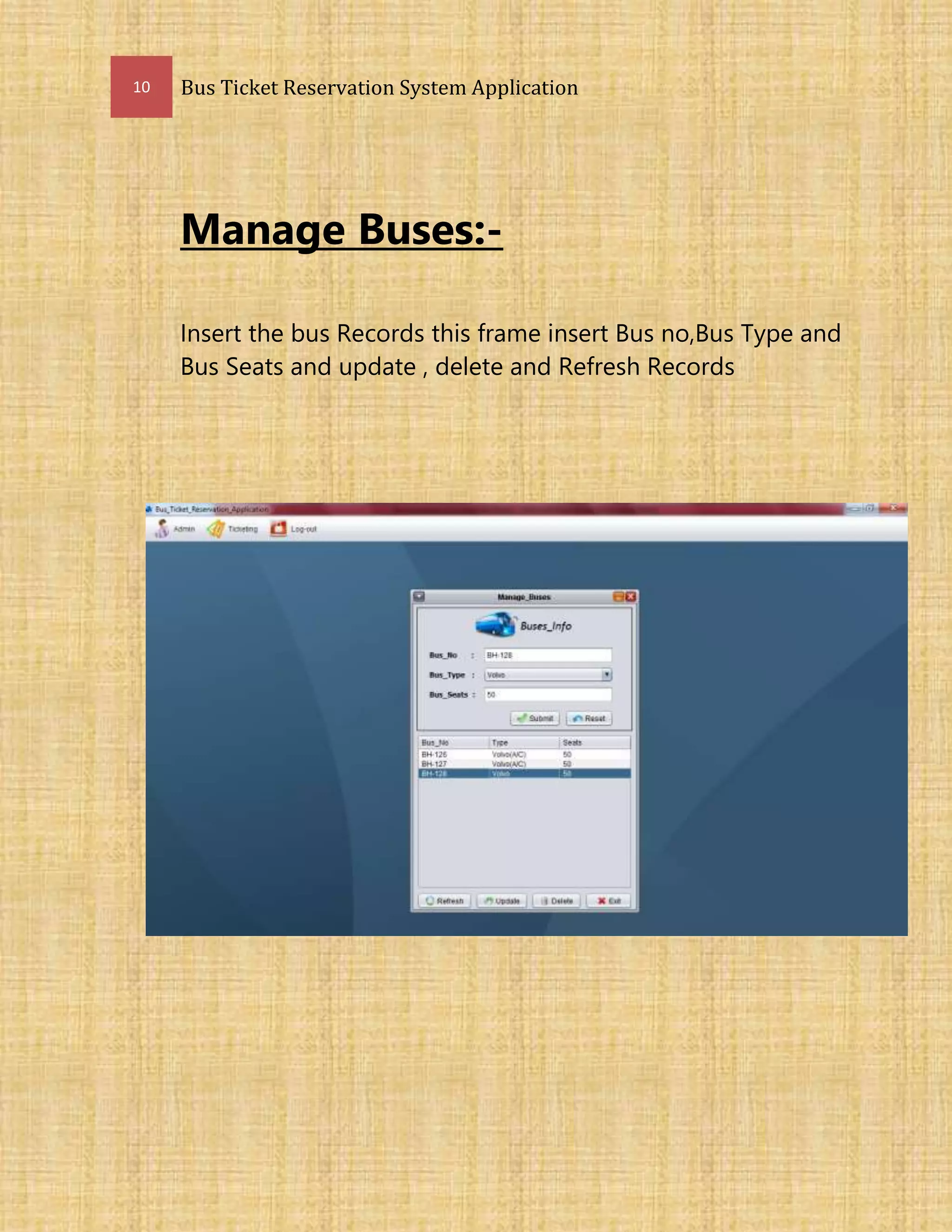 10 Bus Ticket Reservation System Application
Manage Buses:-
Insert the bus Records this frame insert Bus no,Bus Type and
Bus Seats and update , delete and Refresh Records
 