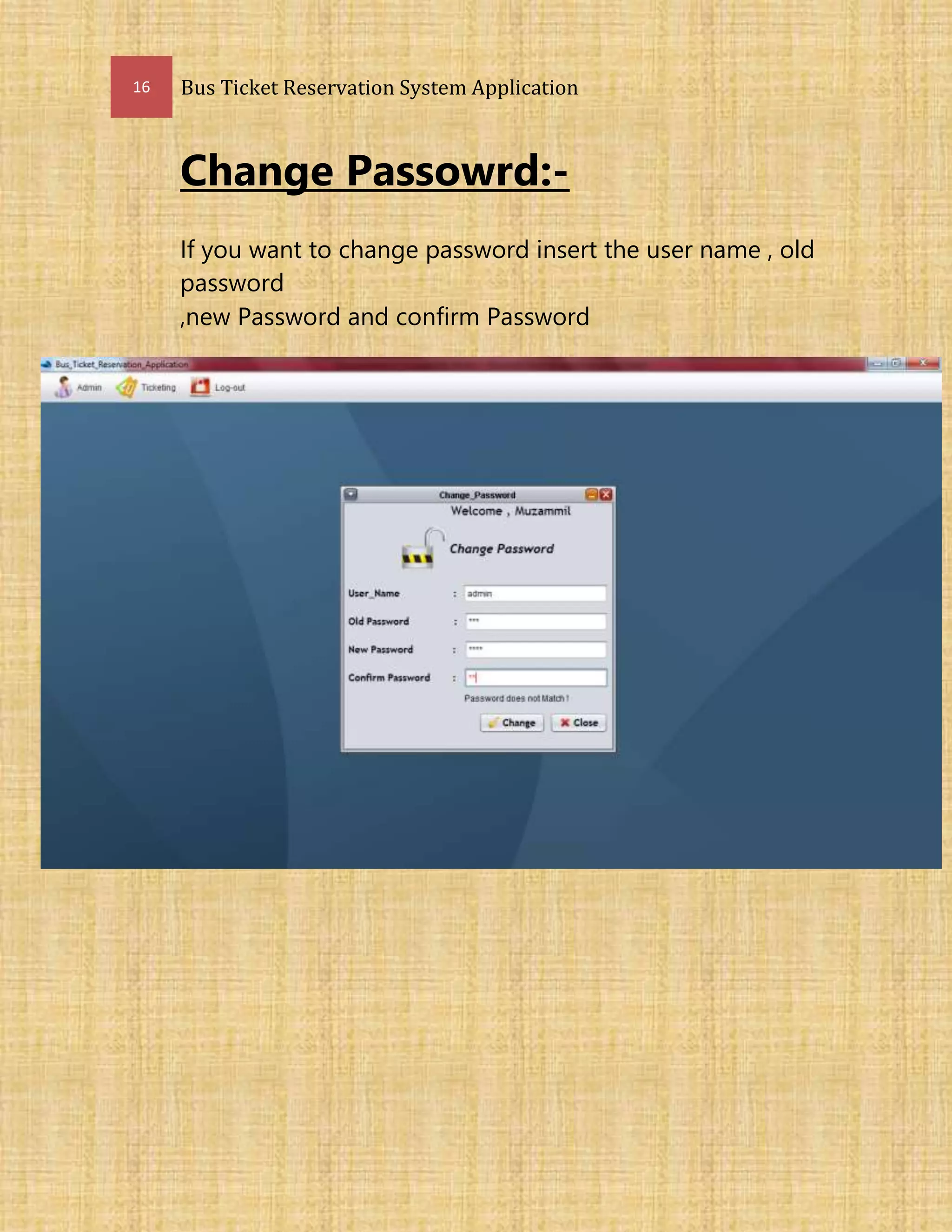 16 Bus Ticket Reservation System Application
Change Passowrd:-
If you want to change password insert the user name , old
password
,new Password and confirm Password
 
