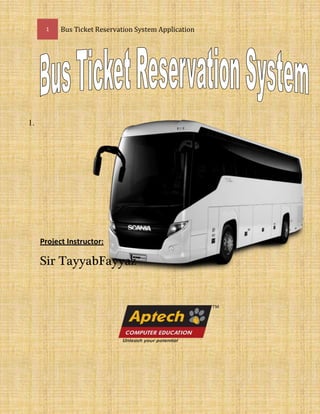 1 Bus Ticket Reservation System Application
1.
Project Instructor:
Sir TayyabFayyaz
 
