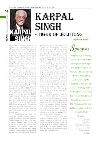 14
INSPIRE|2014LimitedEdition
KARPAL
SINGH
- Tiger of Jelutong
Karpal Singh is considered a political and
legal force ever since he began his career in
both these areas. He joined the Democratic
Action Party and was made a Member of
Parliament in 1978 for the seat of Jelutong
in Penang. Many people would recognize
Karpal as ‘The Tiger of Jelutong’ due to
his fiery temperament and tenacious way in
defending his clients. In this book, I have
identified several scenarios which showcase
Karpal’s leadership traits.
	 In his early legal career, Karpal was
the unofficial lawyer for many communists
during the emergency period of Malaysia in
the 1970s. Being a strong opposer against
the death penalty, Karpal has the courage
to defend anyone including communists.
Besides that, I also believe Karpal has self
confidence and optimism. This was reflected
in the landmark case of Penang in 1976
where Karpal represented Teh who was
charged under the ISA and ESCAR. Despite
his unsuccessful previous attempts in
defending communists who faced the death
penalty when charged under the ESCAR,
Karpal remained confident and optimistic
that he could prevent Teh from having the
same fate. Karpal went all the way to the
Privy Council in London to appeal that the
ESCAR was unconstitutional. Although the
appeal was eventually unsuccessful, I can
see Karpal really went all out in defending
his client and learnt that we must not give
up hope easily.
	 Throughout the entire book, I can
clearly see a specific leadership quality in
Karpal which I believe is courage leadership.
Karpal’s courage can be seen in his quest
to subject Malaysian royals to the rule
of law as the rulers have immunity from
prosecution. From his action, I believe that
courage mean nonconformity where Karpal
decides to make a change for a larger ethical
purpose. Karpal has sued several sultans on
different cases and in one particular case
sued the sultan of Selangor for a statement
that he made where he will not pardon
convicted drug traffickers in his state and
led to the sultan being brought to court for
the first time. I am really inspired by his
courage which has led to the constitutional
change in 1993 that everyone including
sultans was subjected to the rule of law.
	 Besides that, I also believe that
Karpal has courage to fight for what he
believed in. Being a strong advocate of
human rights, he has defended numerous
foreigners who were convicted under the
Dangerous Drug Acts of Malaysia. One of
high profile cases will be involving New
Zealand mother and son Lorraine and Aaron
Cohen where Karpal successfully defended
them from death and life imprisonment. I
am really inspired by Karpal’s courage in
defending them despite being held under
the ISA at that time and learnt that courage
means fighting for what you truly believe
despite adversities.
	 During his imprisonment under the
ISA from 1987 to 1989 for 15 months, I
believe Karpal also found personal courage
to pull through that difficult period by drawing
strength from others. Poor living conditions
and his back issues did not break Karpal as
his family especially his wife has supported
him mentally and also helped run the law
firm during his imprisonment. In this case, it
has occurred to me that having support from
others is also a form of courage.
	 Reading this book, I have seen
numerous leadership traits in him where
courage leadership is the theme of his
story and career as he devoted his life into
fighting for what he believes in against all
odds. Despite his recent passing, Karpal
Singh will forever be remembered as a
fearless and courageous man.
AUTHOR:
Tim Donoghue
PUBLISHER:
Marhsall Cavendish Editions
DATE OF PUBLICATION:
2013
PLACE OF PURCHASE:
Popular Bookstores
PRICE:
RM 49.90
- By Kevin Chua
Synopsis
Karpal Singh is widely
regarded as one of the
most prominent legal
and political figures in
Malaysia. Being a strong
advocate for justicve
and human rights,
Karpal has also gained
international reputation
for his efforts. This book
has very well illustrated
Karpal’s long career in
the Malaysian legal and
political system and the
obstacles that
he faced.
REVIEWS: GREAT MOVIES, GREAT BOOKS, MAKE YOU DAY!
 