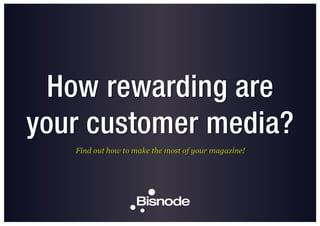 How rewarding are
your customer media?
Find out how to make the most of your magazine!
 