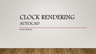 CLOCK RENDERING
AUTOCAD
BY JAY DOSTAL
 