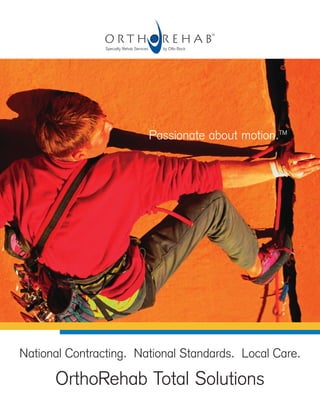 National Contracting. National Standards. Local Care.
OrthoRehab Total Solutions
Passionate about motion.TM
 